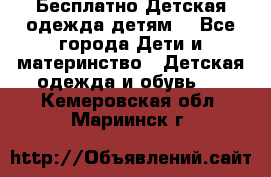 Бесплатно Детская одежда детям  - Все города Дети и материнство » Детская одежда и обувь   . Кемеровская обл.,Мариинск г.